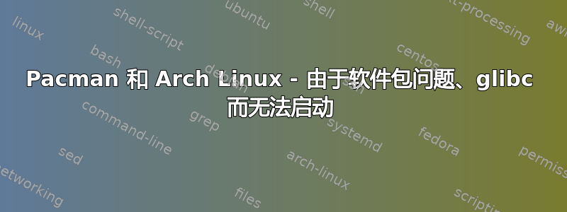 Pacman 和 Arch Linux - 由于软件包问题、glibc 而无法启动