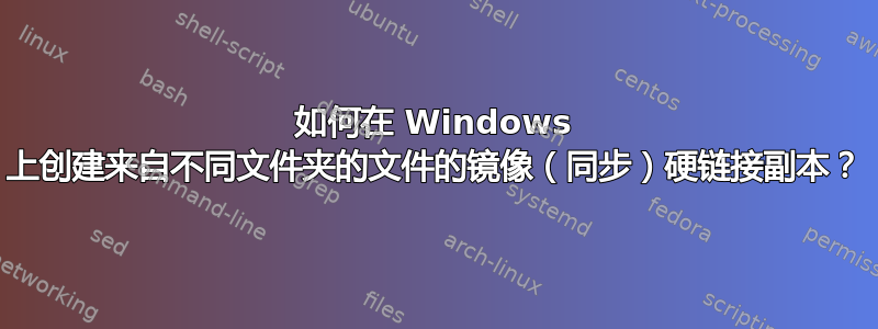 如何在 Windows 上创建来自不同文件夹的文件的镜像（同步）硬链接副本？