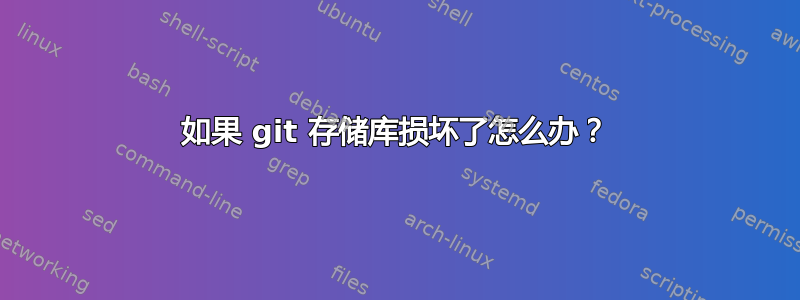 如果 git 存储库损坏了怎么办？