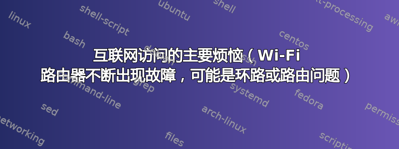 互联网访问的主要烦恼（Wi-Fi 路由器不断出现故障，可能是环路或路由问题）