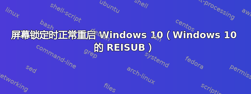 屏幕锁定时正常重启 Windows 10（Windows 10 的 REISUB）