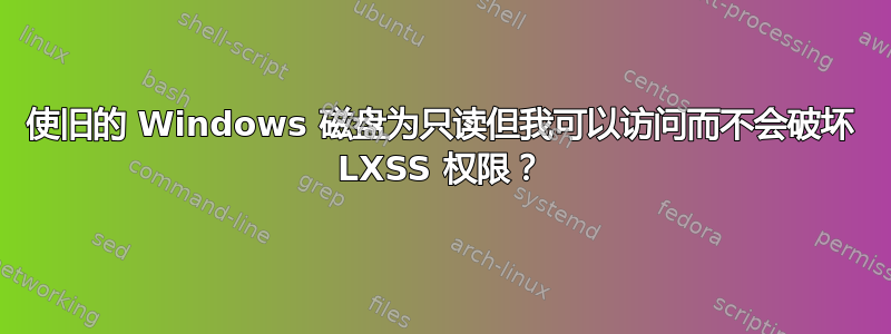 使旧的 Windows 磁盘为只读但我可以访问而不会破坏 LXSS 权限？