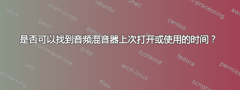 是否可以找到音频混音器上次打开或使用的时间？