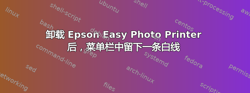 卸载 Epson Easy Photo Printer 后，菜单栏中留下一条白线