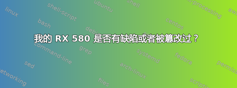 我的 RX 580 是否有缺陷或者被篡改过？