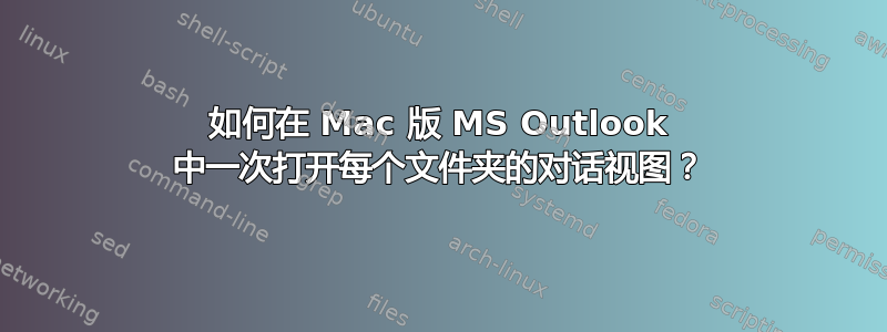 如何在 Mac 版 MS Outlook 中一次打开每个文件夹的对话视图？