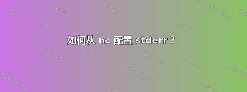 如何从 nc 配置 stderr？