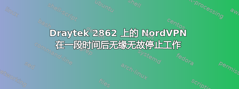 Draytek 2862 上的 NordVPN 在一段时间后无缘无故停止工作