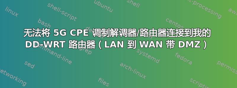 无法将 5G CPE 调制解调器/路由器连接到我的 DD-WRT 路由器（LAN 到 WAN 带 DMZ）