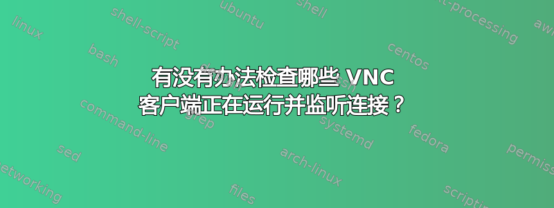 有没有办法检查哪些 VNC 客户端正在运行并监听连接？