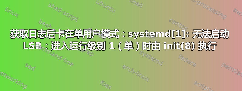 获取日志后卡在单用户模式：systemd[1]: 无法启动 LSB：进入运行级别 1（单）时由 init(8) 执行