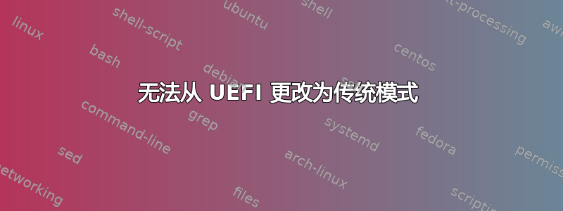 无法从 UEFI 更改为传统模式