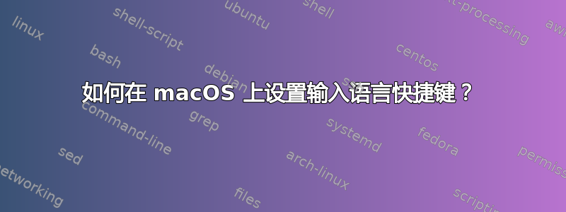 如何在 macOS 上设置输入语言快捷键？