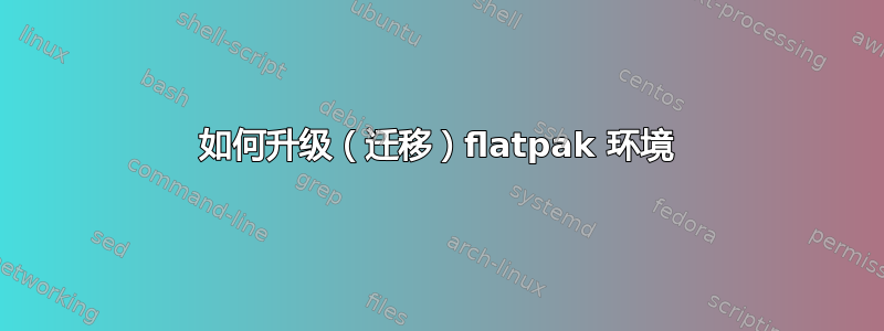 如何升级（迁移）flatpak 环境