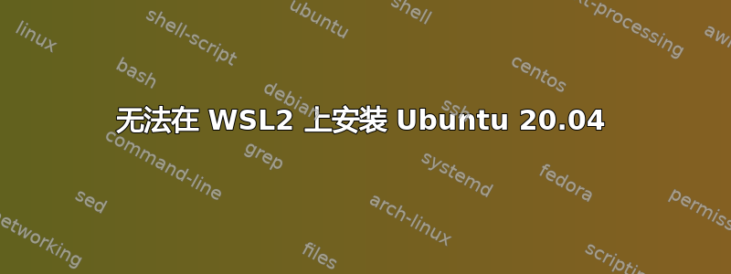 无法在 WSL2 上安装 Ubuntu 20.04