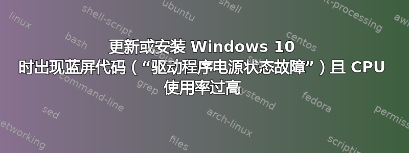 更新或安装 Windows 10 时出现蓝屏代码（“驱动程序电源状态故障”）且 CPU 使用率过高