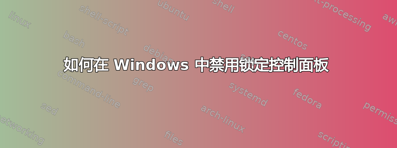 如何在 Windows 中禁用锁定控制面板