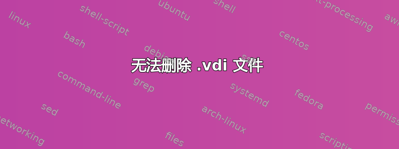 无法删除 .vdi 文件