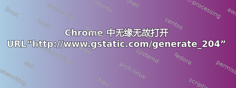 Chrome 中无缘无故打开 URL“http://www.gstatic.com/generate_204”