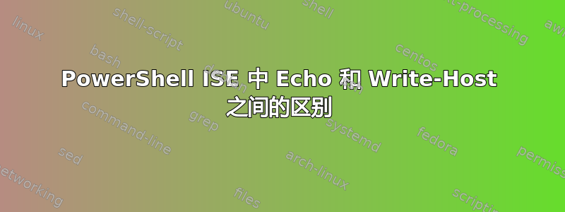 PowerShell ISE 中 Echo 和 Write-Host 之间的区别