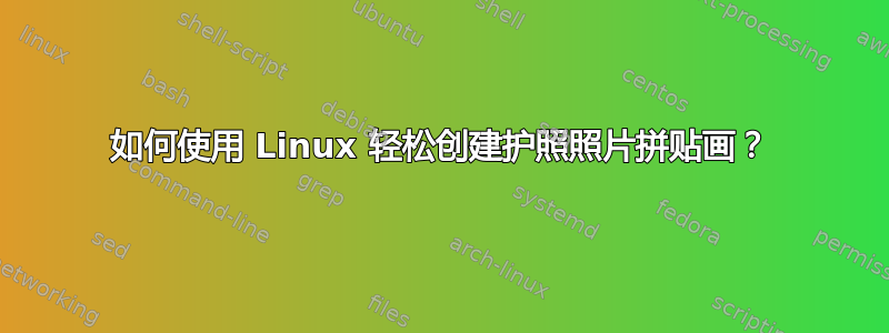 如何使用 Linux 轻松创建护照照片拼贴画？