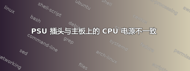 PSU 插头与主板上的 CPU 电源不一致