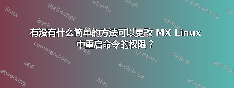 有没有什么简单的方法可以更改 MX Linux 中重启命令的权限？