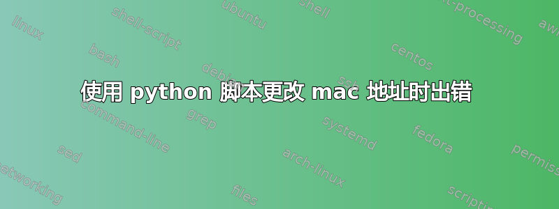 使用 python 脚本更改 mac 地址时出错