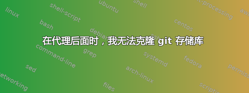 在代理后面时，我无法克隆 git 存储库