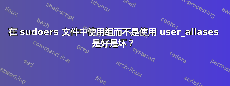 在 sudoers 文件中使用组而不是使用 user_aliases 是好是坏？