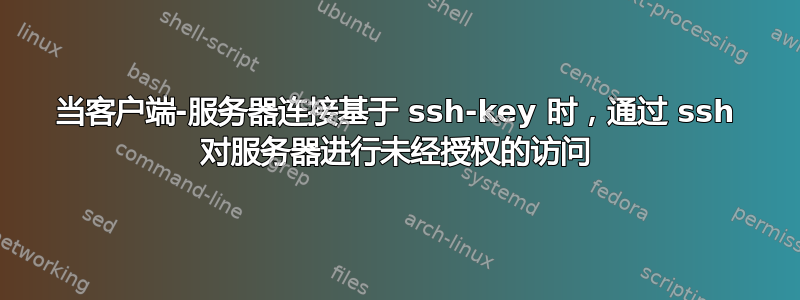 当客户端-服务器连接基于 ssh-key 时，通过 ssh 对服务器进行未经授权的访问