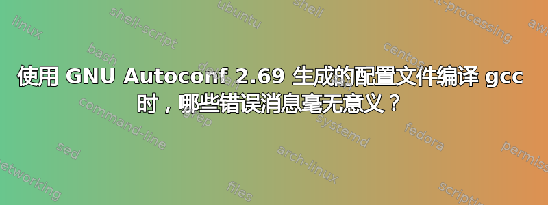 使用 GNU Autoconf 2.69 生成的配置文件编译 gcc 时，哪些错误消息毫无意义？