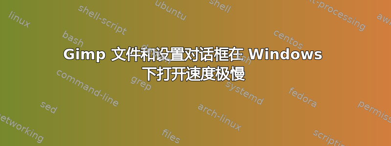 Gimp 文件和设置对话框在 Windows 下打开速度极慢