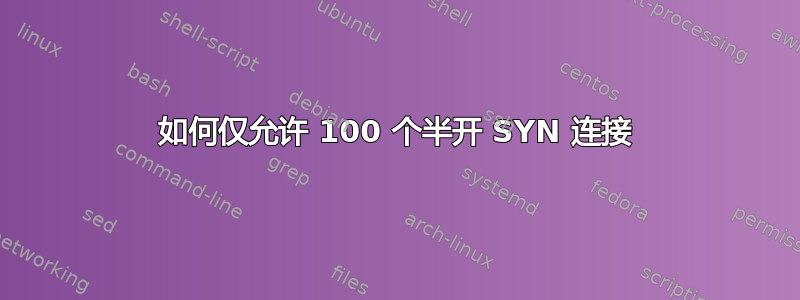 如何仅允许 100 个半开 SYN 连接