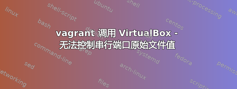 vagrant 调用 VirtualBox - 无法控制串行端口原始文件值