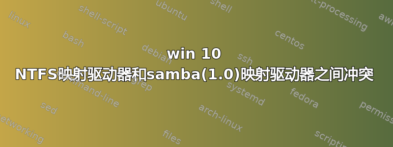 win 10 NTFS映射驱动器和samba(1.0)映射驱动器之间冲突