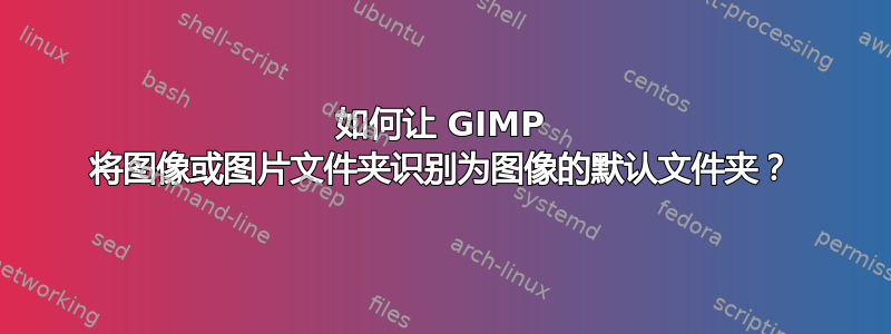 如何让 GIMP 将图像或图片文件夹识别为图像的默认文件夹？