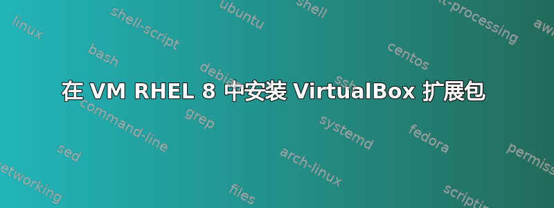 在 VM RHEL 8 中安装 VirtualBox 扩展包