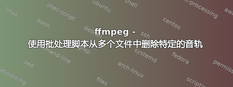 ffmpeg - 使用批处理脚本从多个文件中删除特定的音轨