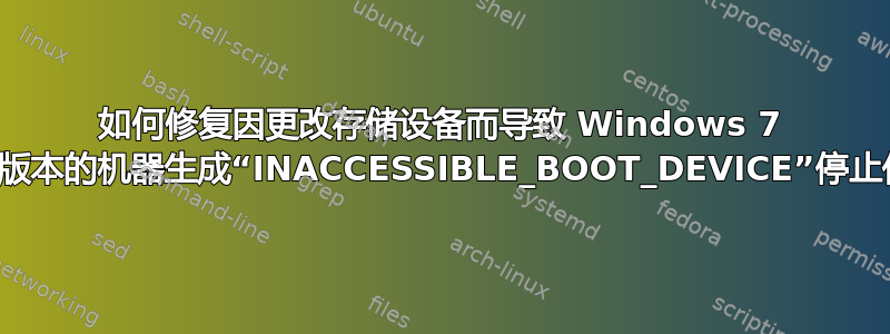 如何修复因更改存储设备而导致 Windows 7 或更新版本的机器生成“INACCESSIBLE_BOOT_DEVICE”停止代码？