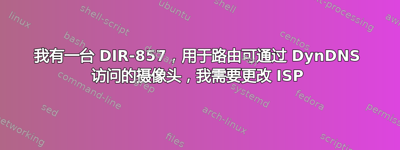 我有一台 DIR-857，用于路由可通过 DynDNS 访问的摄像头，我需要更改 ISP