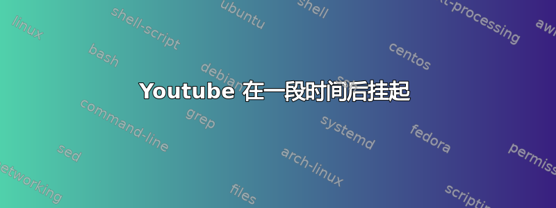 Youtube 在一段时间后挂起