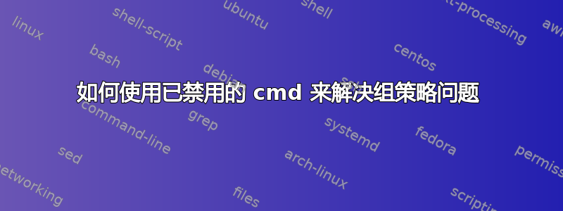 如何使用已禁用的 cmd 来解决组策略问题