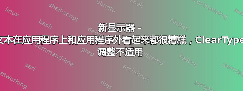 新显示器 - 文本在应用程序上和应用程序外看起来都很糟糕，ClearType 调整不适用