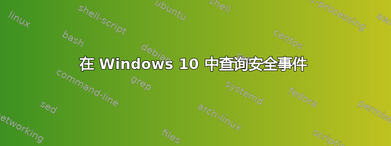 在 Windows 10 中查询安全事件