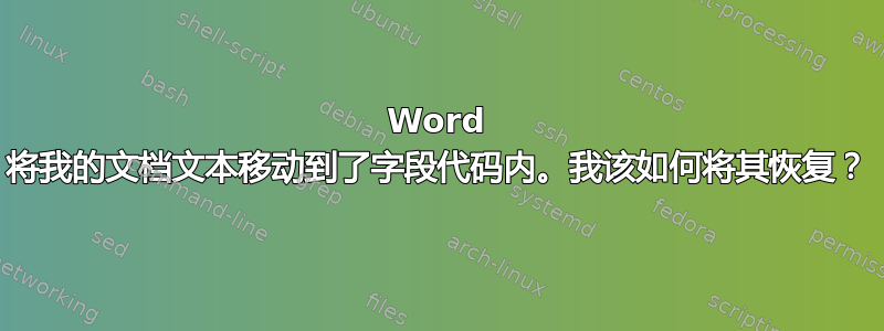 Word 将我的文档文本移动到了字段代码内。我该如何将其恢复？