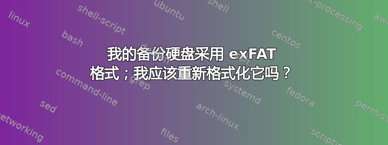 我的备份硬盘采用 exFAT 格式；我应该重新格式化它吗？