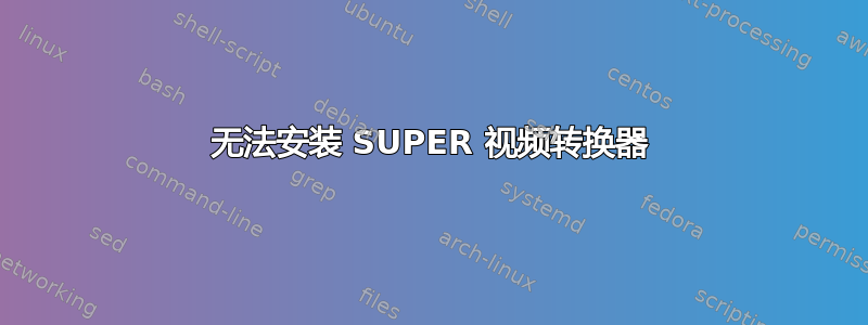 无法安装 SUPER 视频转换器