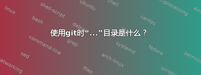 使用git时“...”目录是什么？