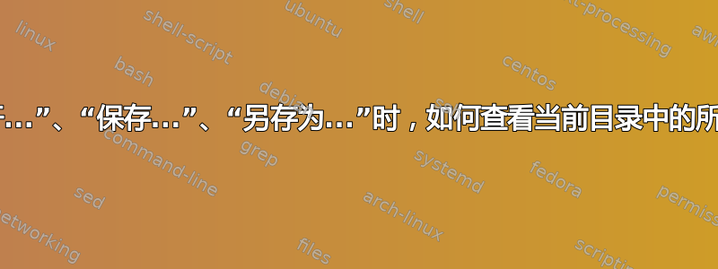 当我“打开...”、“保存...”、“另存为...”时，如何查看当前目录中的所有文件？